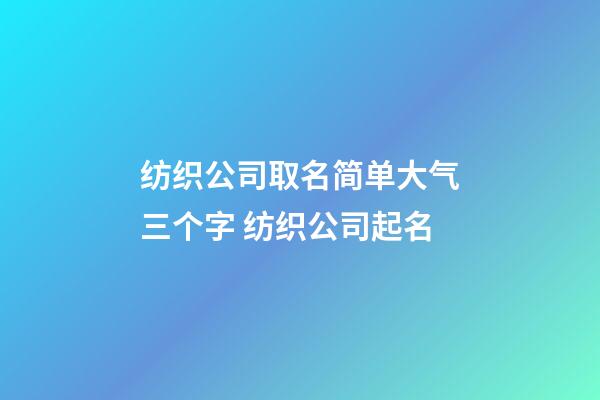 纺织公司取名简单大气三个字 纺织公司起名